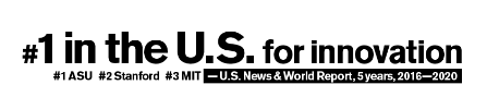 Number one in the U.S. for innovation. #1 ASU, #2 Stanford, #3 MIT. - U.S. News and World Report, 5 years, 2016-2020